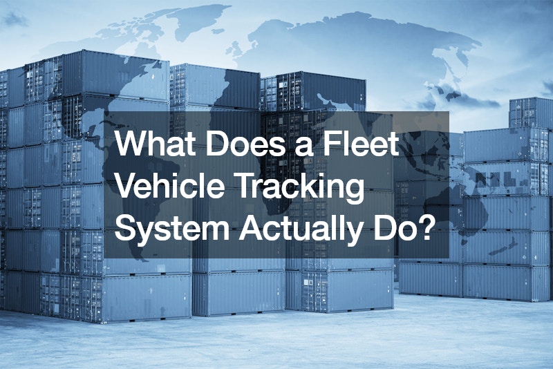 What Does a Fleet Vehicle Tracking System Actually Do?